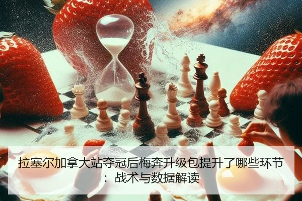 拉塞尔加拿大站夺冠后梅奔升级包提升了哪些环节：战术与数据解读