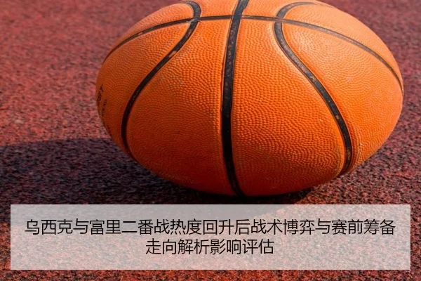 wu-xi-ke-yu-fu-li-er-fan-zhan-re-du-hui-sheng-hou-zhan-shu-bo-yi-yu-sai-qian-chou-bei-zou-xiang-jie-xi-ying-xiang-ping-2-884.jpg