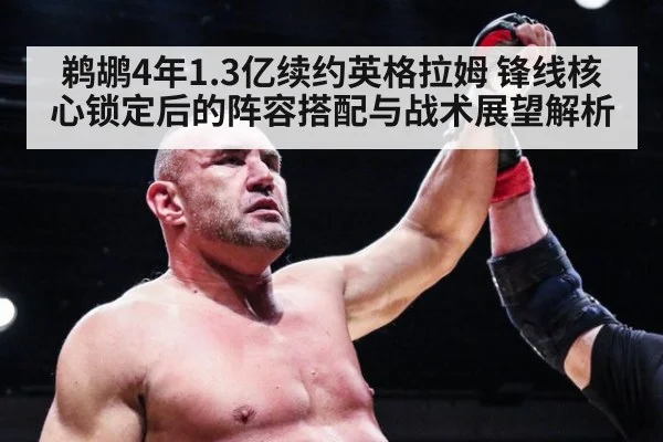 鹈鹕4年1.3亿续约英格拉姆 锋线核心锁定后的阵容搭配与战术展望解析