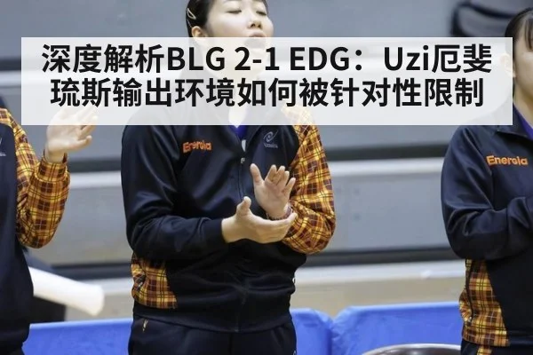 深度解析BLG 2-1 EDG:Uzi厄斐琉斯输出环境如何被针对性限制