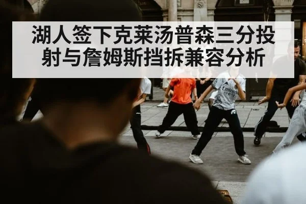 湖人签下克莱汤普森三分投射与詹姆斯挡拆兼容分析