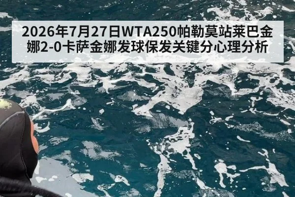 2026年7月27日WTA250帕勒莫站莱巴金娜2-0卡萨金娜发球保发关键分心理分析