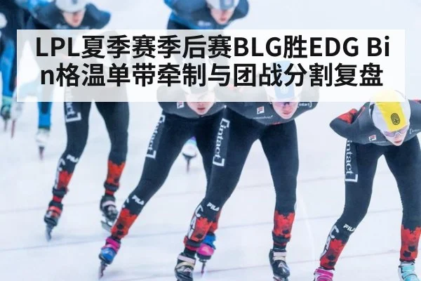 LPL夏季赛季后赛BLG胜EDG Bin格温单带牵制与团战分割复盘