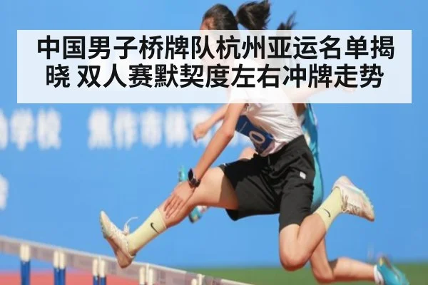 中国男子桥牌队杭州亚运名单揭晓 双人赛默契度左右冲牌走势